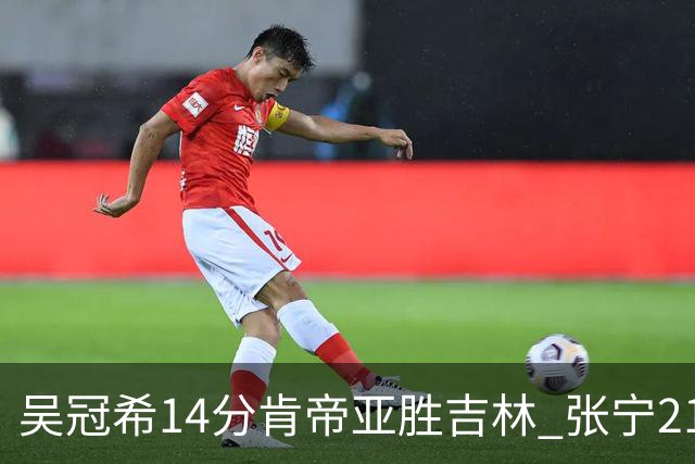 吴冠希14分肯帝亚胜吉林 张宁21分山西胜四川